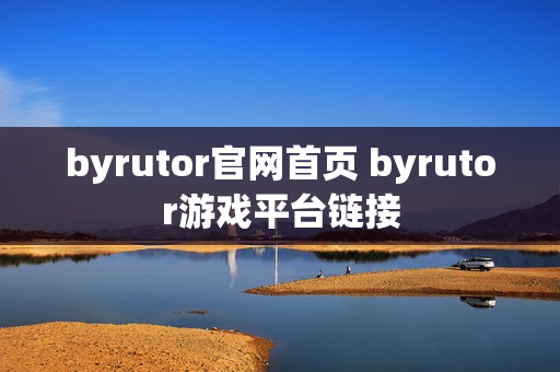 byrutor官网首页 byrutor游戏平台链接 byrutor官网首页 byrutor游戏平台链接