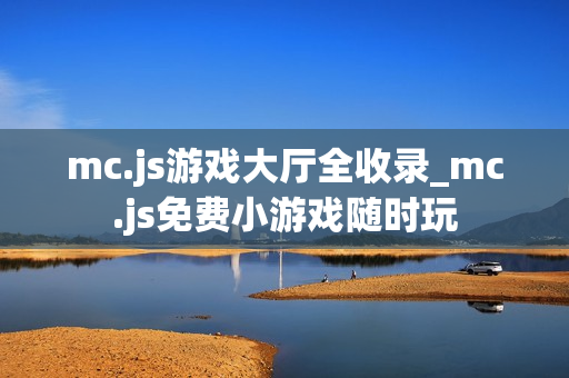 mc.js游戏大厅全收录_mc.js免费小游戏随时玩