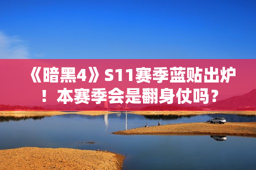 《暗黑4》S11赛季蓝贴出炉！本赛季会是翻身仗吗？