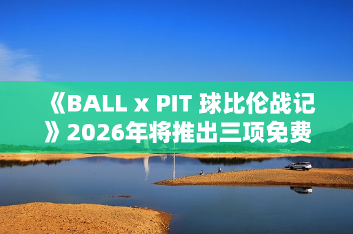 《BALL x PIT 球比伦战记》2026年将推出三项免费内容更新