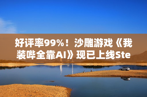 好评率99%！沙雕游戏《我装哔全靠AI》现已上线Steam