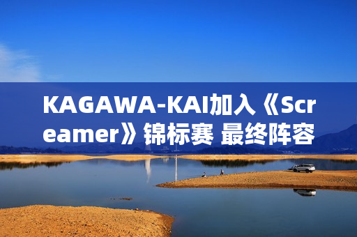 KAGAWA-KAI加入《Screamer》锦标赛 最终阵容现已成型