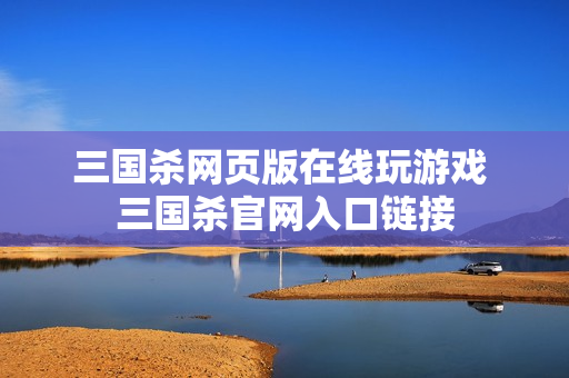 三国杀网页版在线玩游戏 三国杀官网入口链接