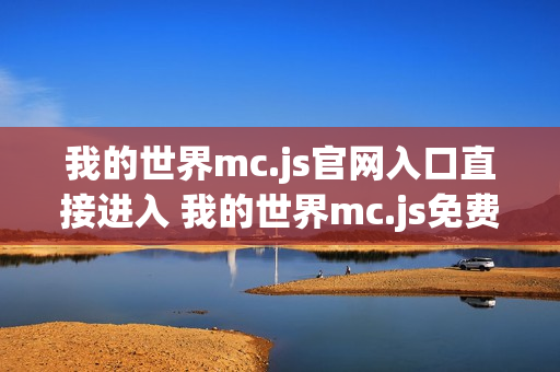 我的世界mc.js官网入口直接进入 我的世界mc.js免费小游戏秒玩体验