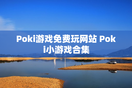 Poki游戏免费玩网站 Poki小游戏合集 Poki游戏免费玩网站 Poki小游戏合集