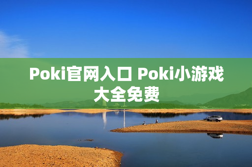 Poki官网入口 Poki小游戏大全免费 Poki官网入口 Poki小游戏大全免费