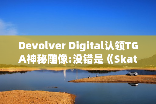 Devolver Digital认领TGA神秘雕像:没错是《Skate Story》！