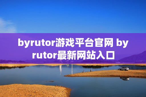 byrutor游戏平台官网 byrutor最新网站入口