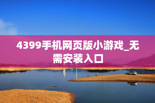 4399手机网页版小游戏_无需安装入口