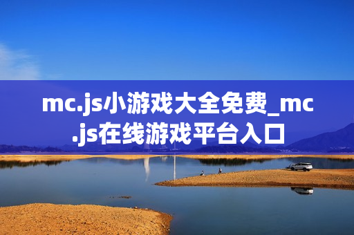 mc.js小游戏大全免费_mc.js在线游戏平台入口
