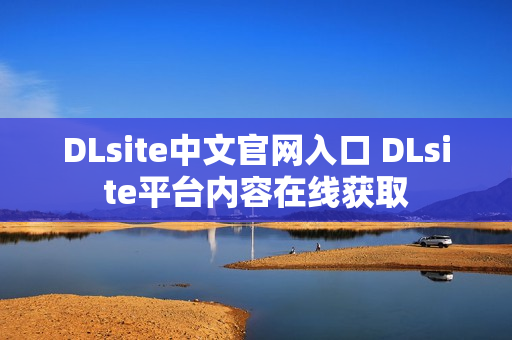 DLsite中文官网入口 DLsite平台内容在线获取