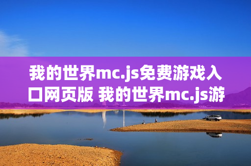 我的世界mc.js免费游戏入口网页版 我的世界mc.js游戏网站手机版入口 我的世界mc.js免费游戏入口网页版 我的世界mc.js游戏网站手机版入口