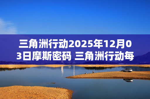三角洲行动2025年12月03日摩斯密码 三角洲行动每日摩斯密码更新