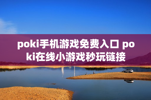 poki手机游戏免费入口 poki在线小游戏秒玩链接
