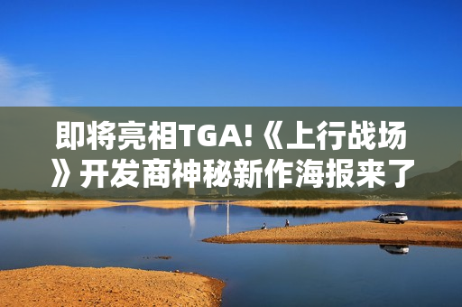 即将亮相TGA!《上行战场》开发商神秘新作海报来了！