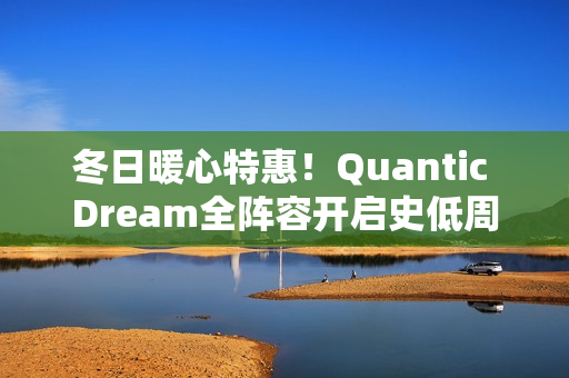 冬日暖心特惠！Quantic Dream全阵容开启史低周促