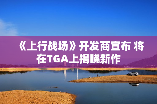 《上行战场》开发商宣布 将在TGA上揭晓新作