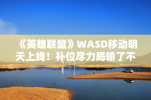 《英雄联盟》WASD移动明天上线！补位尽力局输了不扣胜点