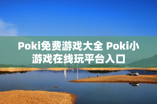 Poki免费游戏大全 Poki小游戏在线玩平台入口