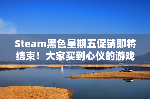 Steam黑色星期五促销即将结束!大家买到心仪的游戏了吗? Steam黑色星期五促销即将结束!大家买到心仪的游戏了吗?