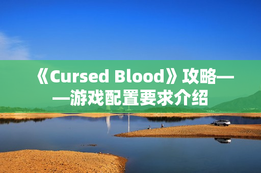 《Cursed Blood》攻略——游戏配置要求介绍