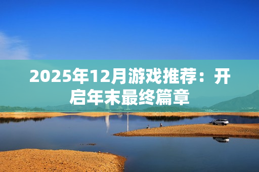2025年12月游戏推荐：开启年末最终篇章