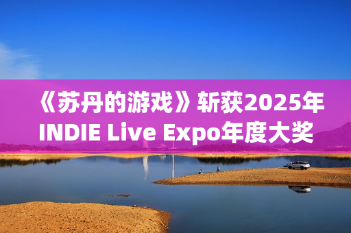 《苏丹的游戏》斩获2025年INDIE Live Expo年度大奖 《苏丹的游戏》斩获2025年INDIE Live Expo年度大奖