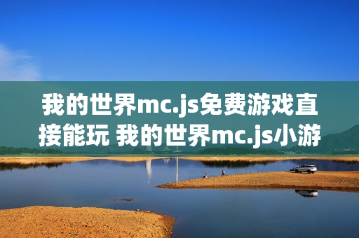 我的世界mc.js免费游戏直接能玩 我的世界mc.js小游戏免费秒玩入口 我的世界mc.js免费游戏直接能玩 我的世界mc.js小游戏免费秒玩入口