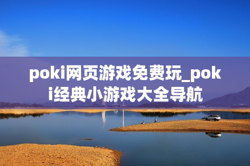 poki网页游戏免费玩_poki经典小游戏大全导航 poki网页游戏免费玩_poki经典小游戏大全导航