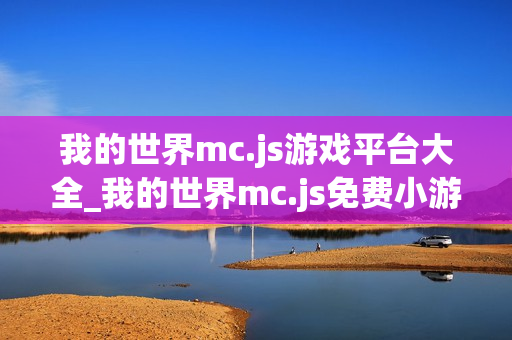 我的世界mc.js游戏平台大全_我的世界mc.js免费小游戏在线体验 我的世界mc.js游戏平台大全_我的世界mc.js免费小游戏在线体验