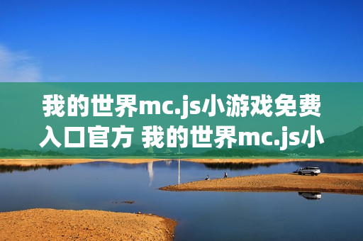 我的世界mc.js小游戏免费入口官方 我的世界mc.js小游戏免费入口在线玩