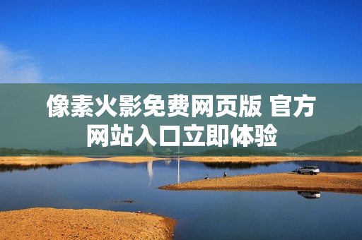 像素火影免费网页版 官方网站入口立即体验