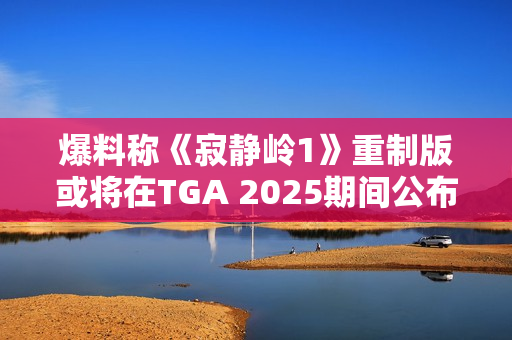 爆料称《寂静岭1》重制版或将在TGA 2025期间公布