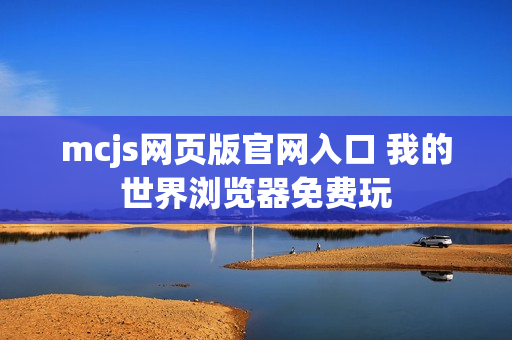 mcjs网页版官网入口 我的世界浏览器免费玩 mcjs网页版官网入口 我的世界浏览器免费玩
