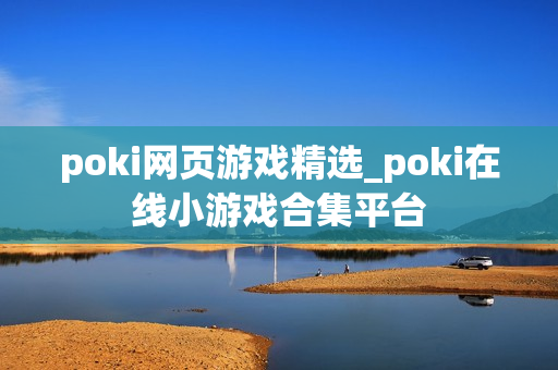 poki网页游戏精选_poki在线小游戏合集平台 poki网页游戏精选_poki在线小游戏合集平台