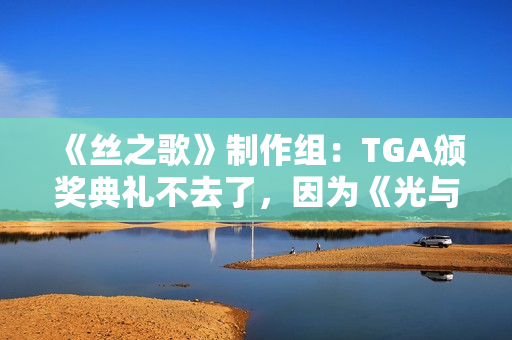 《丝之歌》制作组：TGA颁奖典礼不去了，因为《光与影》绝对会拿奖