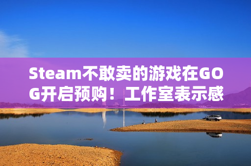 Steam不敢卖的游戏在GOG开启预购！工作室表示感谢