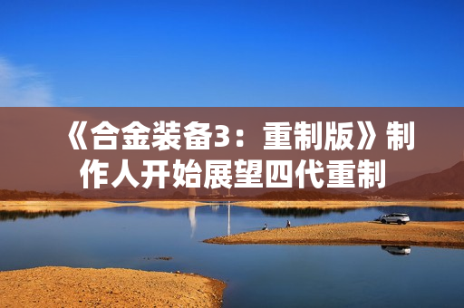 《合金装备3：重制版》制作人开始展望四代重制