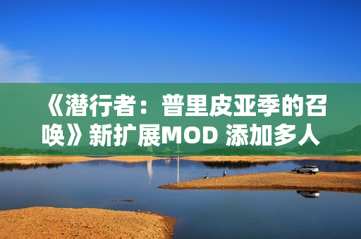 《潜行者:普里皮亚季的召唤》新扩展MOD 添加多人玩法 《潜行者:普里皮亚季的召唤》新扩展MOD 添加多人玩法
