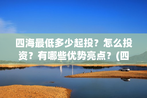 四海最低多少起投？怎么投资？有哪些优势亮点？(四海加多少血)