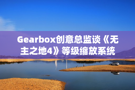 Gearbox创意总监谈《无主之地4》等级缩放系统