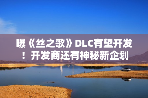 曝《丝之歌》DLC有望开发！开发商还有神秘新企划