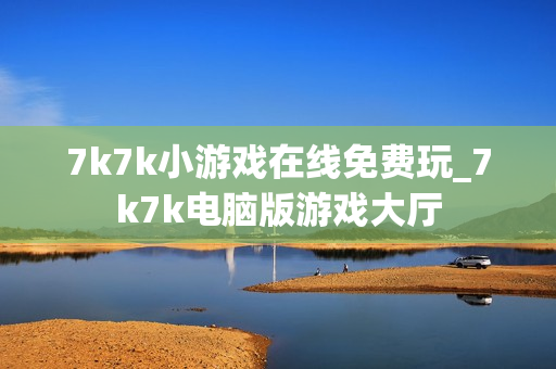 7k7k小游戏在线免费玩_7k7k电脑版游戏大厅