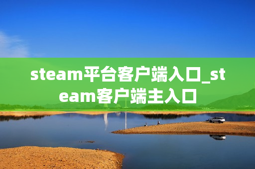 steam平台客户端入口_steam客户端主入口