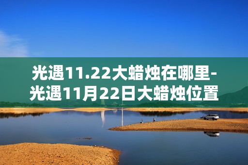光遇11.22大蜡烛在哪里-光遇11月22日大蜡烛位置攻略