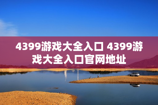 4399游戏大全入口 4399游戏大全入口官网地址