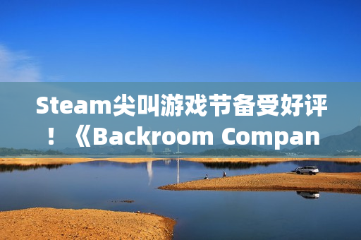 Steam尖叫游戏节备受好评!《Backroom Company》:笑声与尖叫共存的合作生存游戏 Steam尖叫游戏节备受好评!《Backroom Company》:笑声与尖叫共存的合作生存游戏
