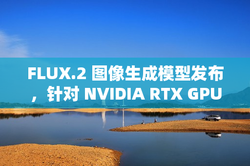 FLUX.2 图像生成模型发布，针对 NVIDIA RTX GPU 优化