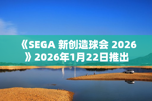 《SEGA 新创造球会 2026》2026年1月22日推出