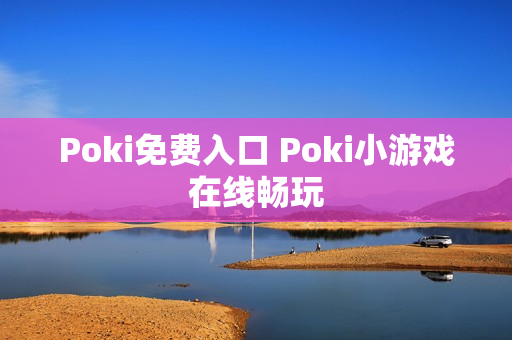 Poki免费入口 Poki小游戏在线畅玩